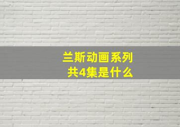 兰斯动画系列 共4集是什么